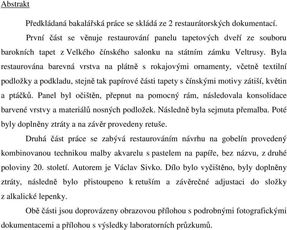 Byla restaurována barevná vrstva na plátně s rokajovými ornamenty, včetně textilní podložky a podkladu, stejně tak papírové části tapety s čínskými motivy zátiší, květin a ptáčků.