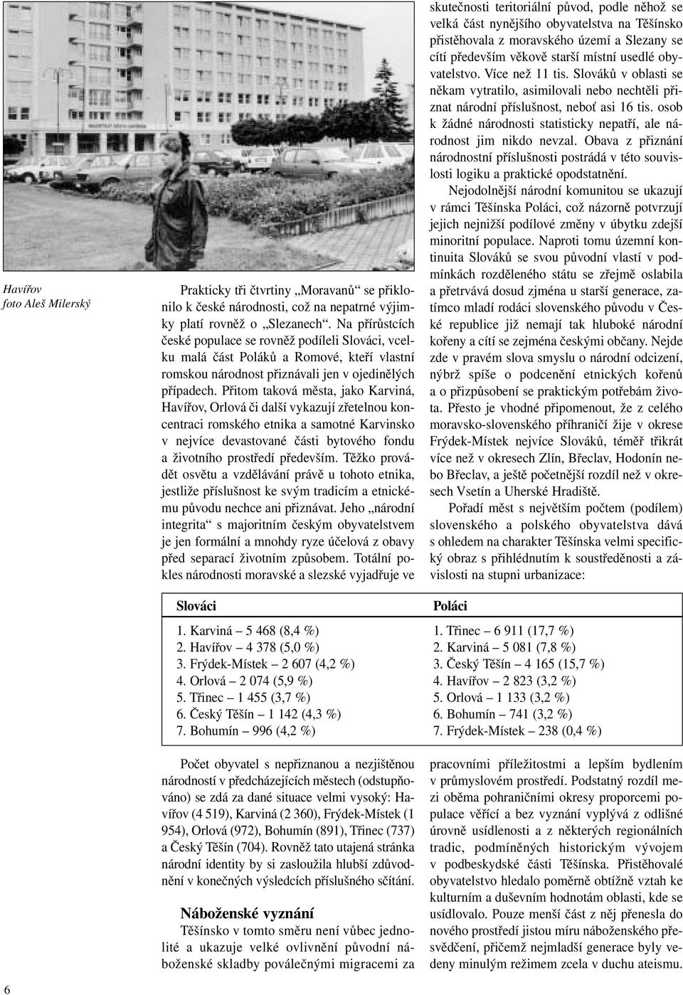 Přitom taková města, jako Karviná, Havířov, Orlová či další vykazují zřetelnou koncentraci romského etnika a samotné Karvinsko v nejvíce devastované části bytového fondu a životního prostředí