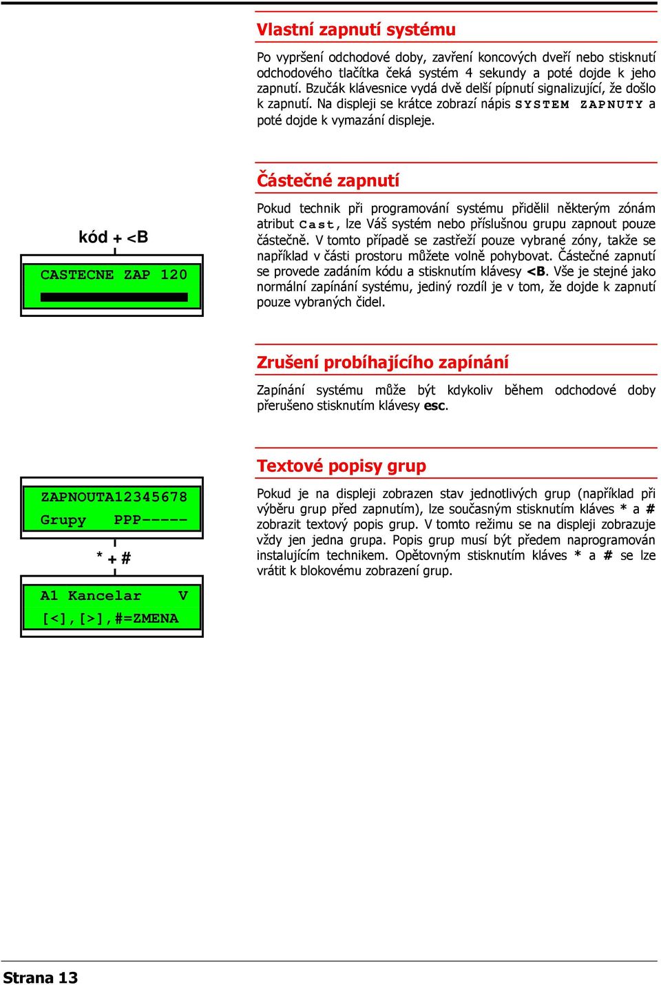 Částečné zapnutí kód + <B CASTECNE ZAP 120 Pokud technik při programování systému přidělil některým zónám atribut Cast, lze Váš systém nebo příslušnou grupu zapnout pouze částečně.