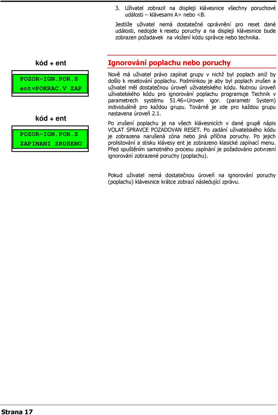 POR.S =POKRAC.V ZAP kód + POZOR-IGN.POR.S ZAPINANI ZRUSENO Ignorování poplachu nebo poruchy Nově má uživatel právo zapínat grupy v nichž byl poplach aniž by došlo k resetování poplachu.