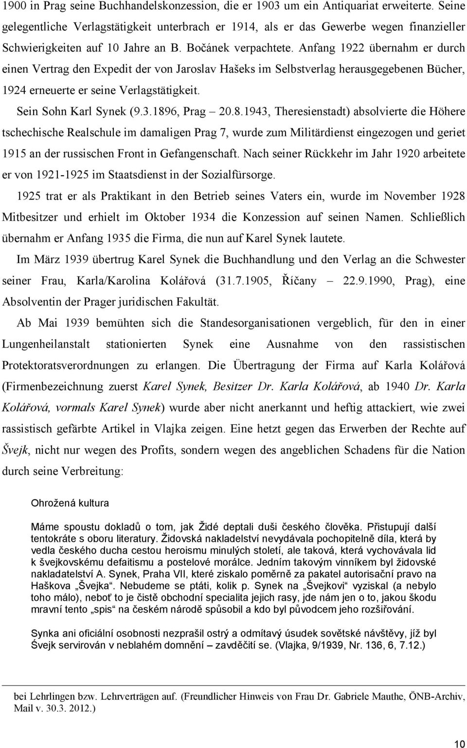 Anfang 1922 übernahm er durch einen Vertrag den Expedit der von Jaroslav Hašeks im Selbstverlag herausgegebenen Bücher, 1924 erneuerte er seine Verlagstätigkeit. Sein Sohn Karl Synek (9.3.