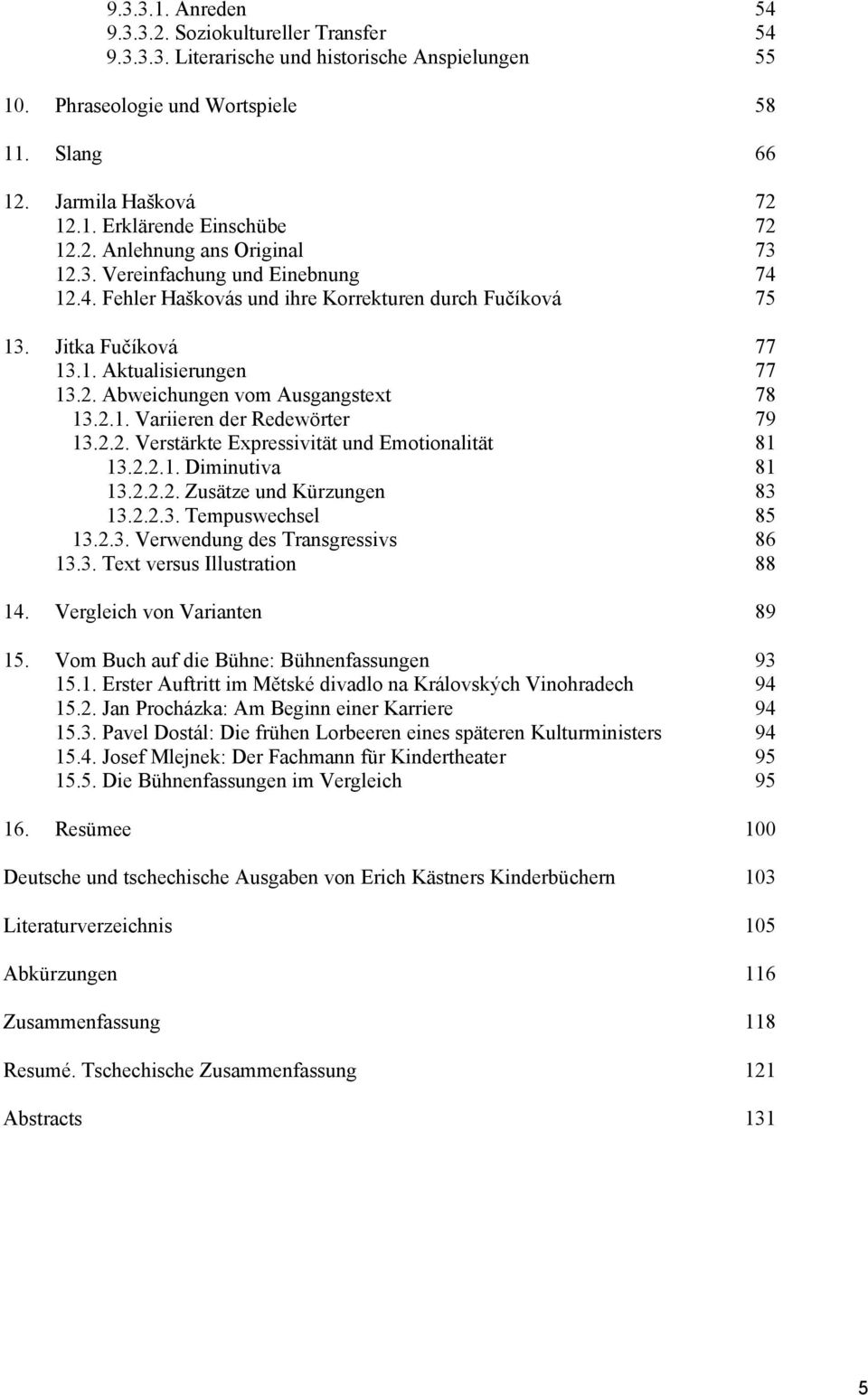 2.1. Variieren der Redewörter 79 13.2.2. Verstärkte Expressivität und Emotionalität 81 13.2.2.1. Diminutiva 81 13.2.2.2. Zusätze und Kürzungen 83 13.2.2.3. Tempuswechsel 85 13.2.3. Verwendung des Transgressivs 86 13.