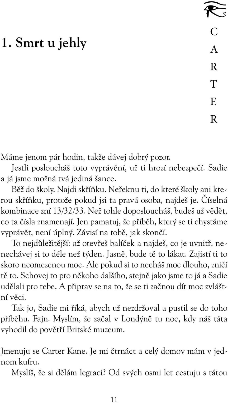 Jen pamatuj, že příběh, který se ti chystáme vyprávět, není úplný. Závisí na tobě, jak skončí. To nejdůležitější: až otevřeš balíček a najdeš, co je uvnitř, nenechávej si to déle než týden.