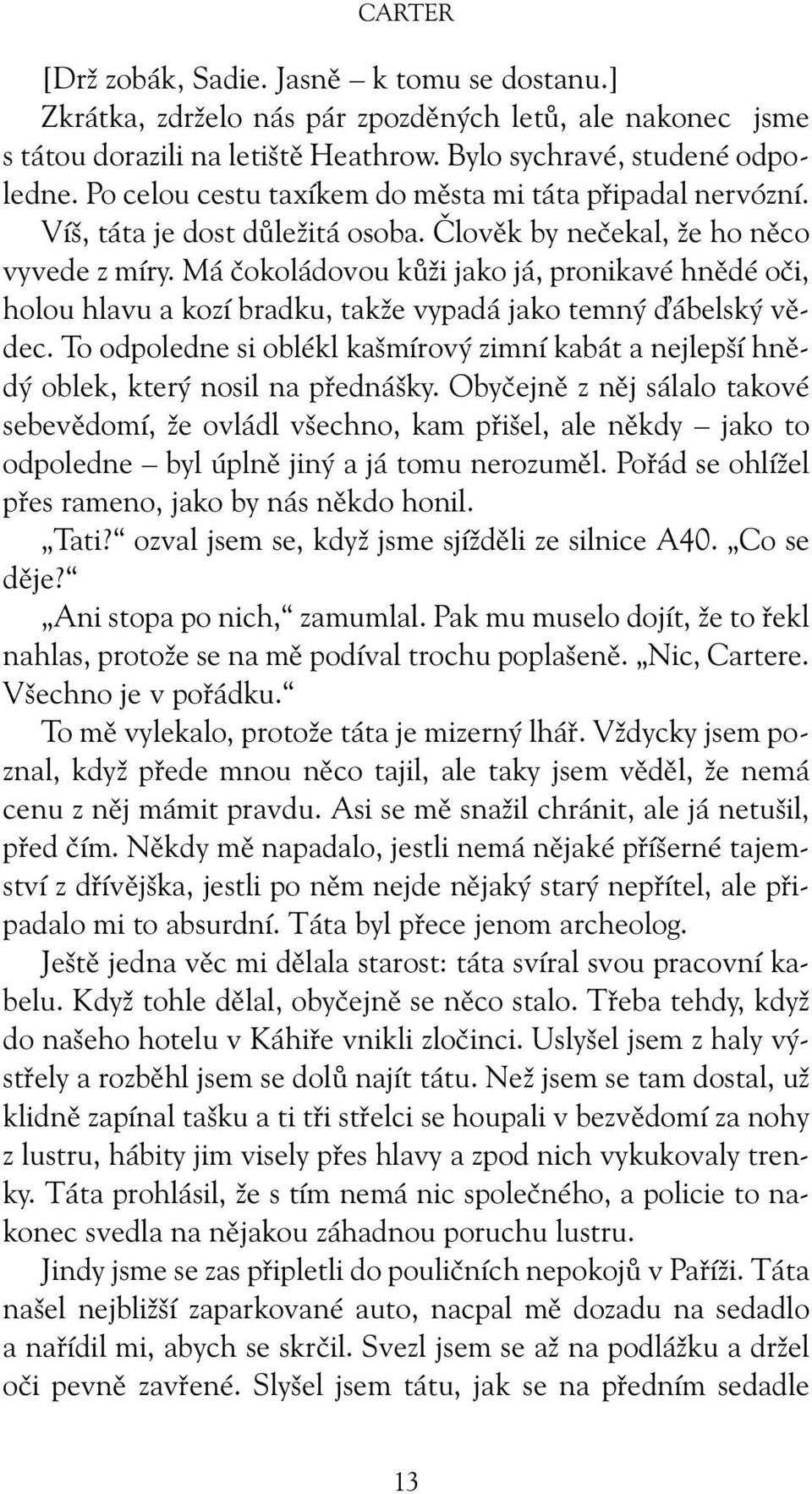 Má čokoládovou kůži jako já, pronikavé hnědé oči, holou hlavu a kozí bradku, takže vypadá jako temný ábelský vědec.