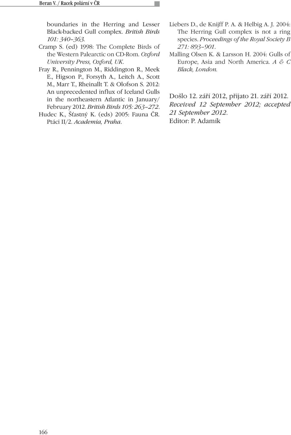 2012: An unprecedented influx of Iceland Gulls in the northeastern Atlantic in January/ February 2012. British Birds 105: 263 272. Hudec K., Šťastný K. (eds) 2005: Fauna ČR. Ptáci II/2.