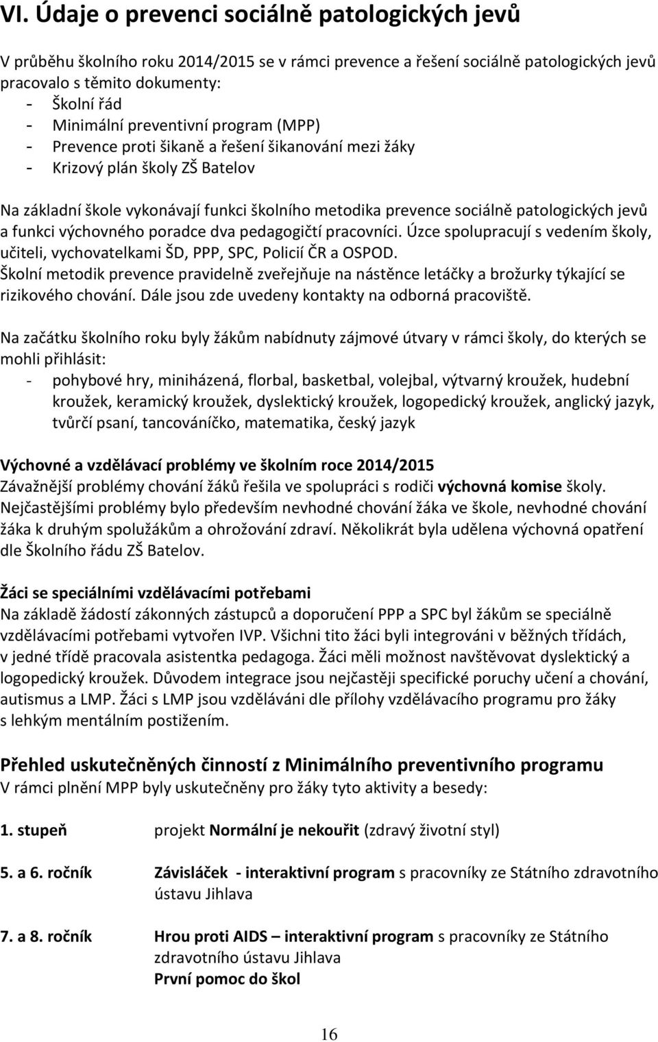 jevů a funkci výchovného poradce dva pedagogičtí pracovníci. Úzce spolupracují s vedením školy, učiteli, vychovatelkami ŠD, PPP, SPC, Policií ČR a OSPOD.