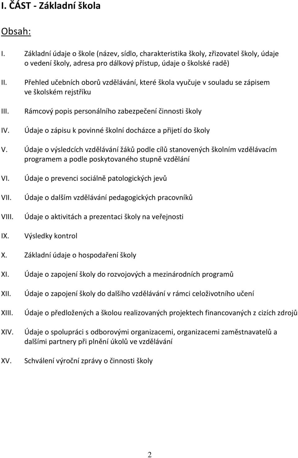 přijetí do školy V. Údaje o výsledcích vzdělávání žáků podle cílů stanovených školním vzdělávacím programem a podle poskytovaného stupně vzdělání VI. VII. VIII. IX.