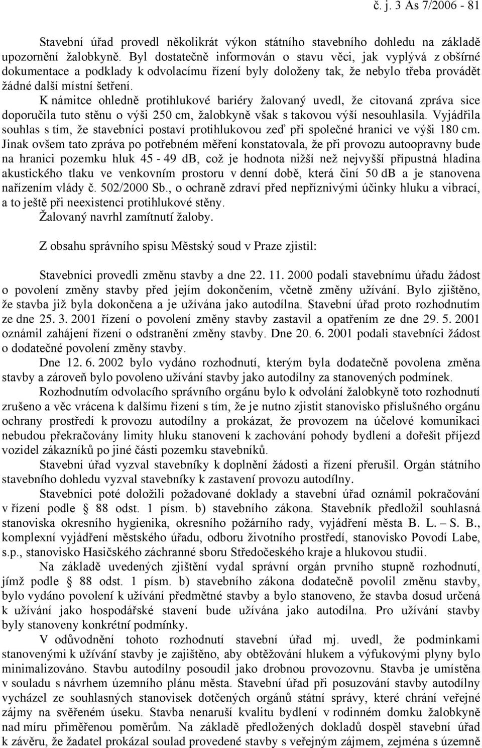 K námitce ohledně protihlukové bariéry žalovaný uvedl, že citovaná zpráva sice doporučila tuto stěnu o výši 250 cm, žalobkyně však s takovou výší nesouhlasila.