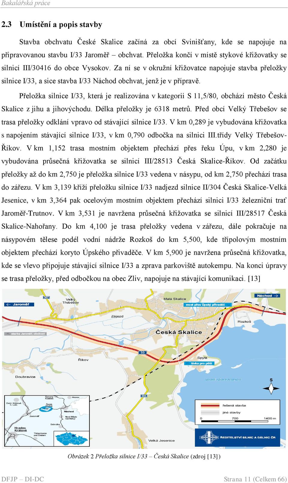 Za ní se v okruţní křiţovatce napojuje stavba přeloţky silnice I/33, a sice stavba I/33 Náchod obchvat, jenţ je v přípravě.