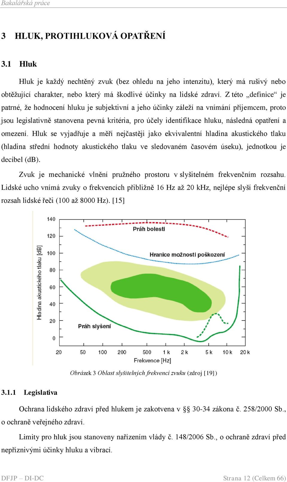 opatření a omezení. Hluk se vyjadřuje a měří nejčastěji jako ekvivalentní hladina akustického tlaku (hladina střední hodnoty akustického tlaku ve sledovaném časovém úseku), jednotkou je decibel (db).