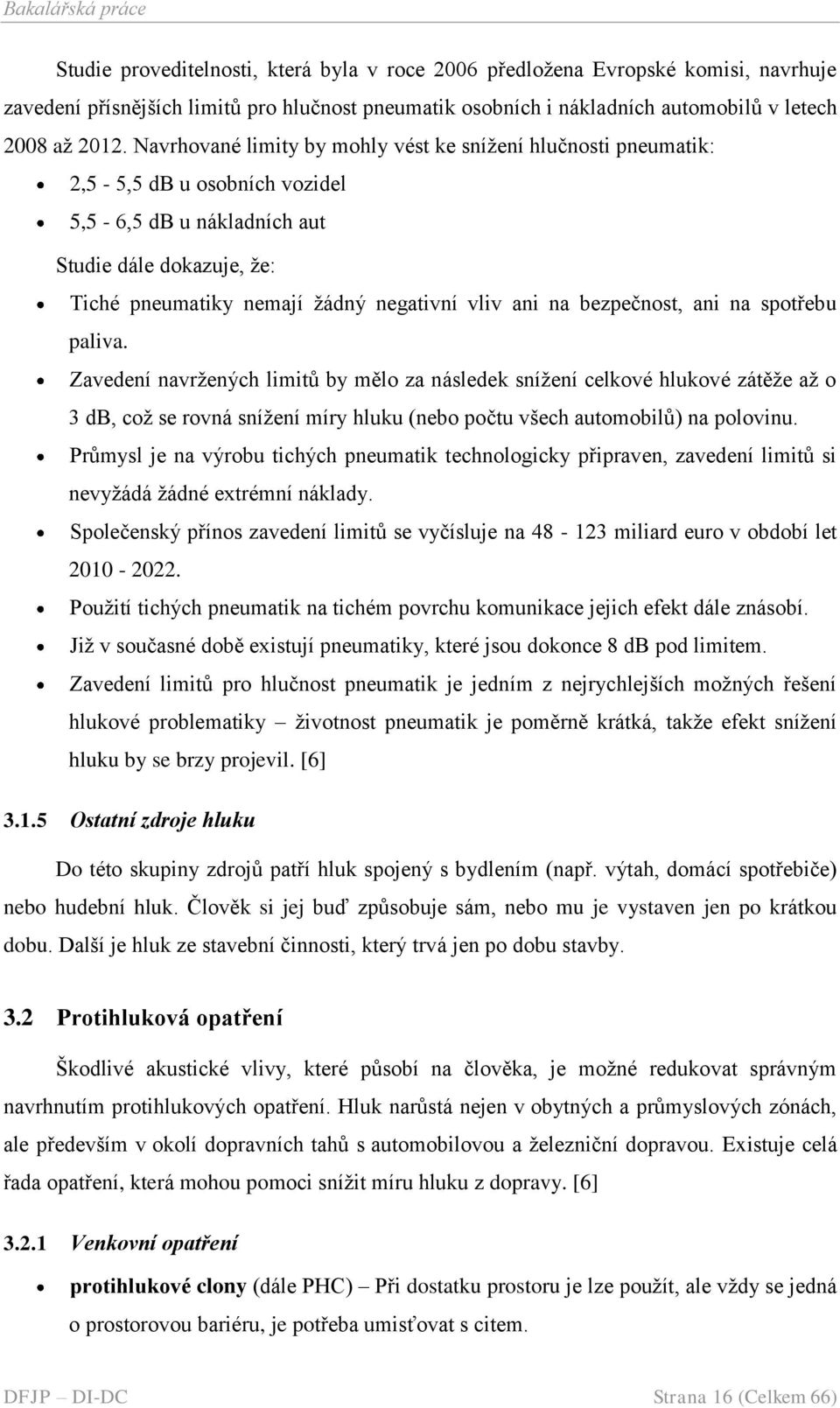 bezpečnost, ani na spotřebu paliva. Zavedení navrţených limitů by mělo za následek sníţení celkové hlukové zátěţe aţ o 3 db, coţ se rovná sníţení míry hluku (nebo počtu všech automobilů) na polovinu.