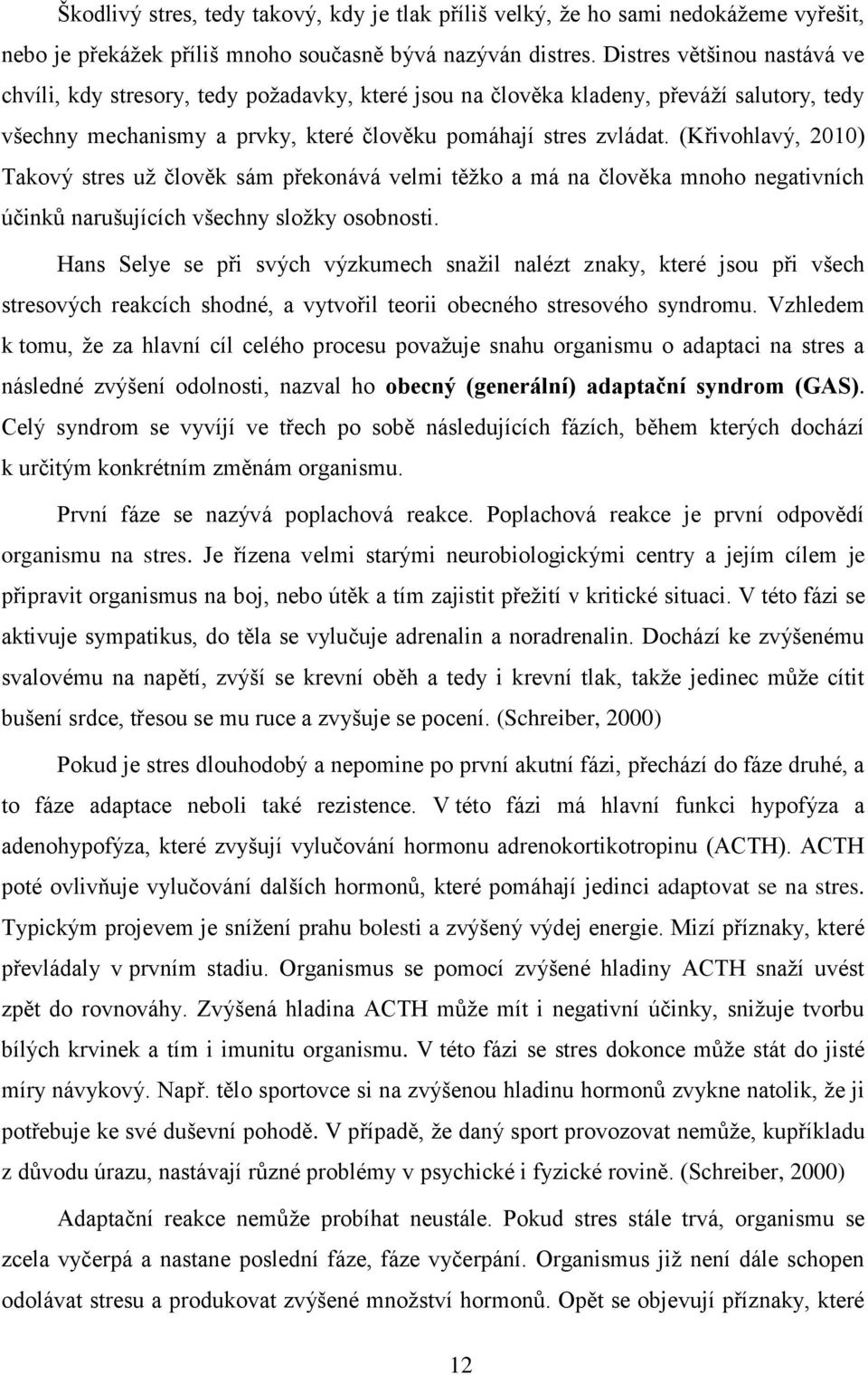 (Křivohlavý, 2010) Takový stres už člověk sám překonává velmi těžko a má na člověka mnoho negativních účinků narušujících všechny složky osobnosti.