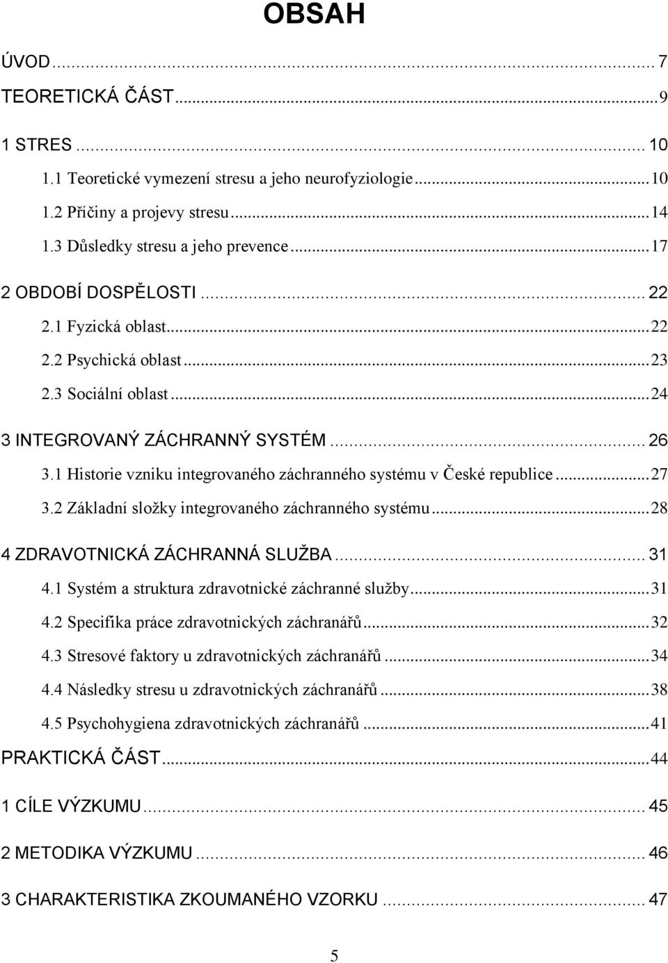 1 Historie vzniku integrovaného záchranného systému v České republice... 27 3.2 Základní složky integrovaného záchranného systému... 28 4 ZDRAVOTNICKÁ ZÁCHRANNÁ SLUŽBA... 31 4.