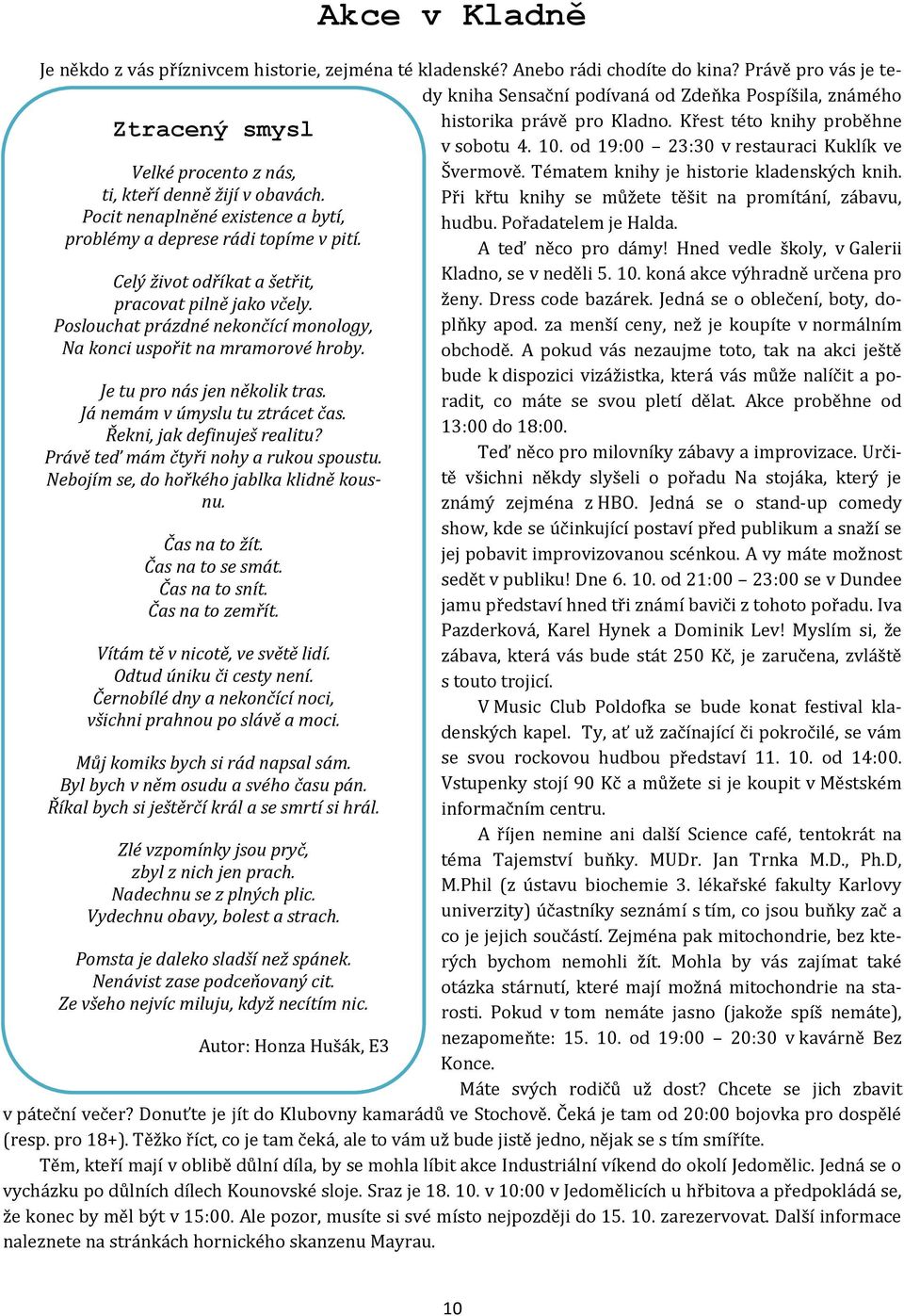 Právě teď mám čtyři nohy a rukou spoustu. Nebojím se, do hořkého jablka klidně kousnu. Čas na to žít. Čas na to se smát. Čas na to snít. Čas na to zemřít. Vítám tě v nicotě, ve světě lidí.