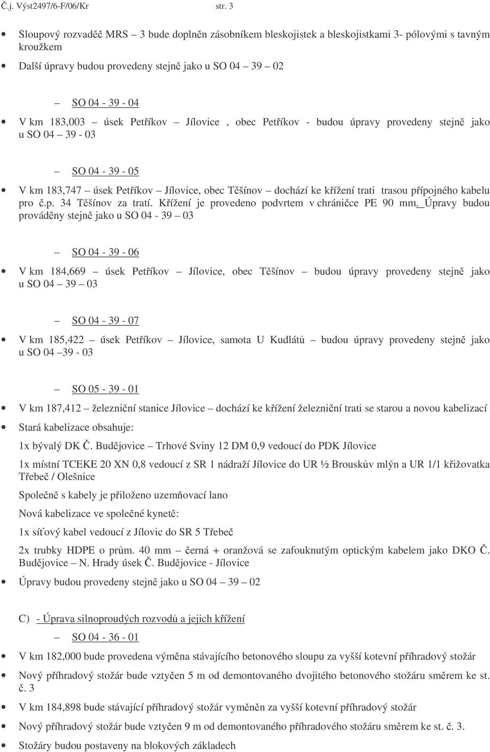 Petíkov Jílovice, obec Petíkov - budou úpravy provedeny stejn jako u SO 04 39-03 SO 04-39 - 05 V km 183,747 úsek Petíkov Jílovice, obec Tšínov dochází ke kížení trati trasou pípojného kabelu pro.p. 34 Tšínov za tratí.