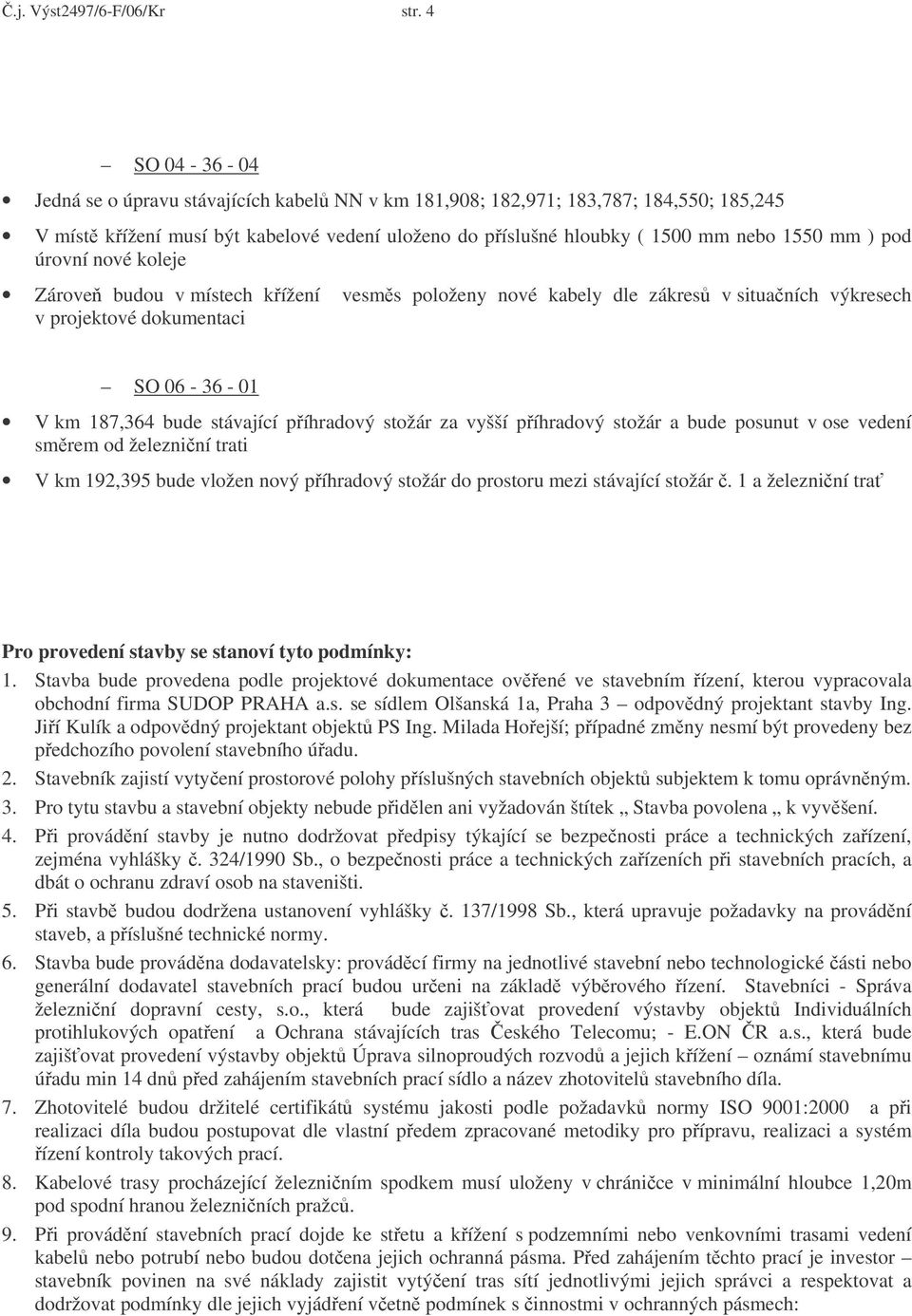 úrovní nové koleje Zárove budou v místech kížení vesms položeny nové kabely dle zákres v situaních výkresech v projektové dokumentaci SO 06-36 - 01 V km 187,364 bude stávající píhradový stožár za