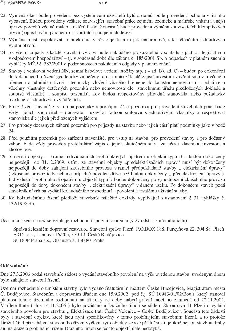 Souasn bude provedena výmna souvisejících klempíských prvk ( oplechování parapetu ) a vnitních parapetních desek. 23.