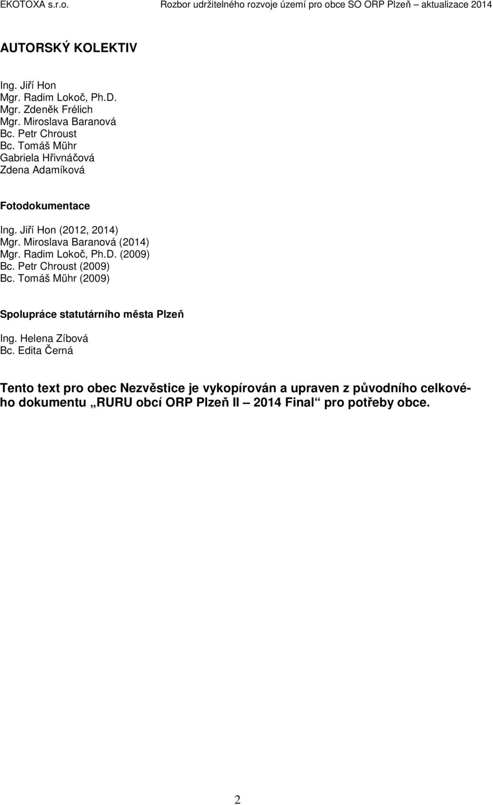 Radim Lokoč, Ph.D. (2009) Bc. Petr Chroust (2009) Bc. Tomáš Mühr (2009) Spolupráce statutárního města Plzeň Ing. Helena Zíbová Bc.