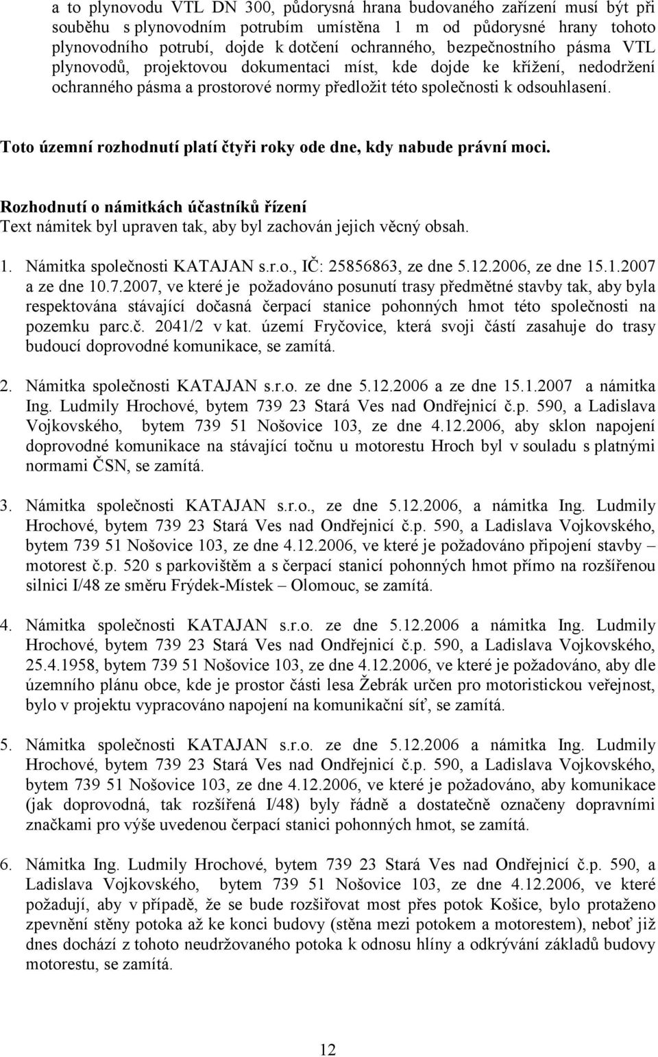 Toto územní rozhodnutí platí čtyři roky ode dne, kdy nabude právní moci. Rozhodnutí o námitkách účastníků řízení Text námitek byl upraven tak, aby byl zachován jejich věcný obsah. 1.