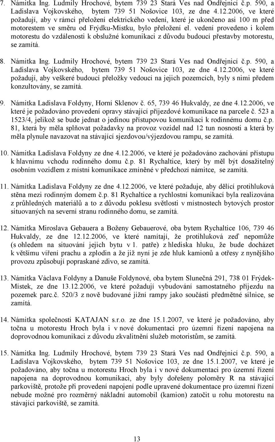 vedení provedeno i kolem motorestu do vzdálenosti k obslužné komunikaci z důvodu budoucí přestavby motorestu, se zamítá. 8. Námitka Ing. Ludmily Hrochové, bytem 739 23 Stará Ves nad Ondřejnicí č.p. 590, a Ladislava Vojkovského, bytem 739 51 Nošovice 103, ze dne 4.