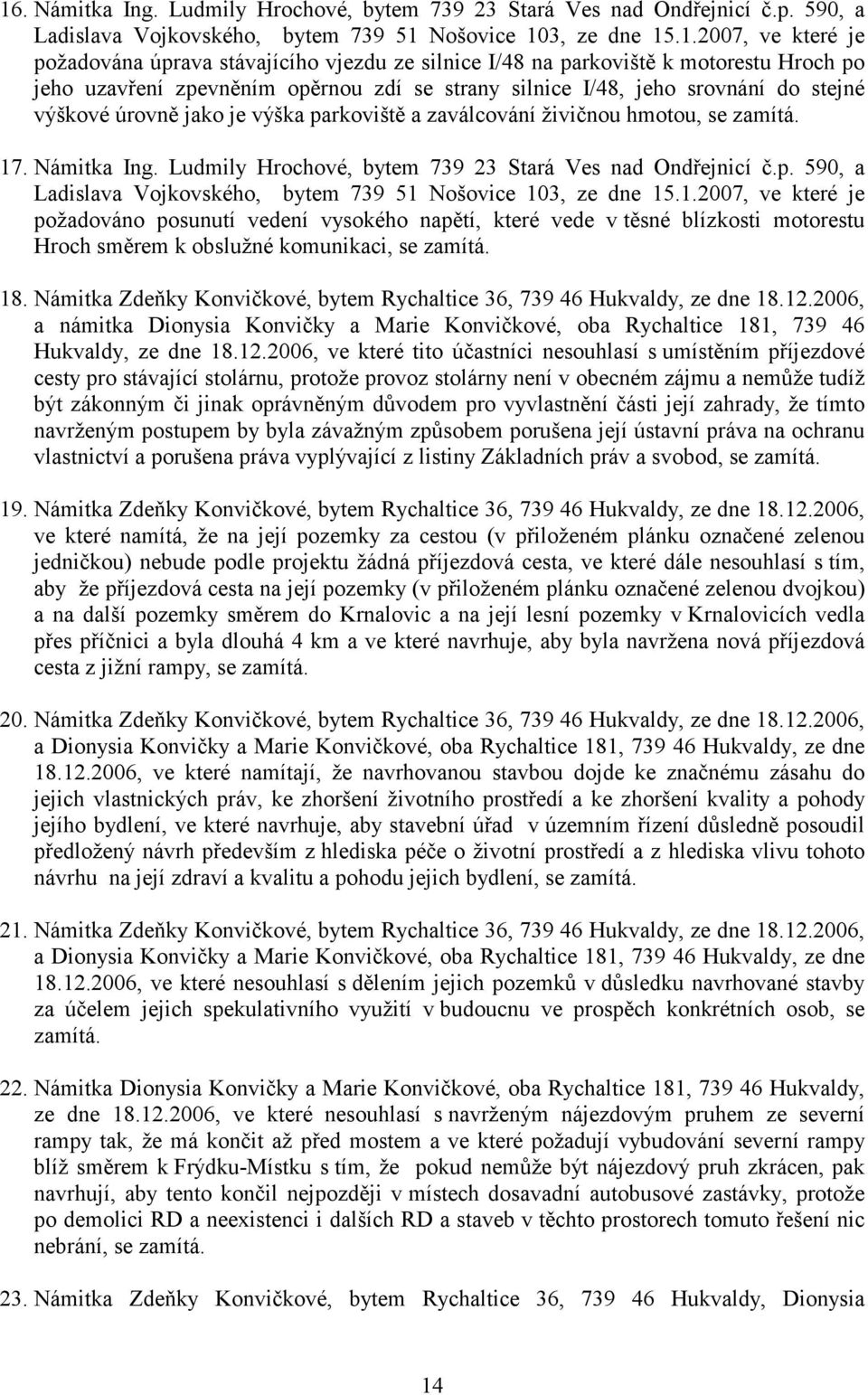 živičnou hmotou, se zamítá. 17. Námitka Ing. Ludmily Hrochové, bytem 739 23 Stará Ves nad Ondřejnicí č.p. 590, a Ladislava Vojkovského, bytem 739 51 Nošovice 103, ze dne 15.1.2007, ve které je požadováno posunutí vedení vysokého napětí, které vede v těsné blízkosti motorestu Hroch směrem k obslužné komunikaci, se zamítá.