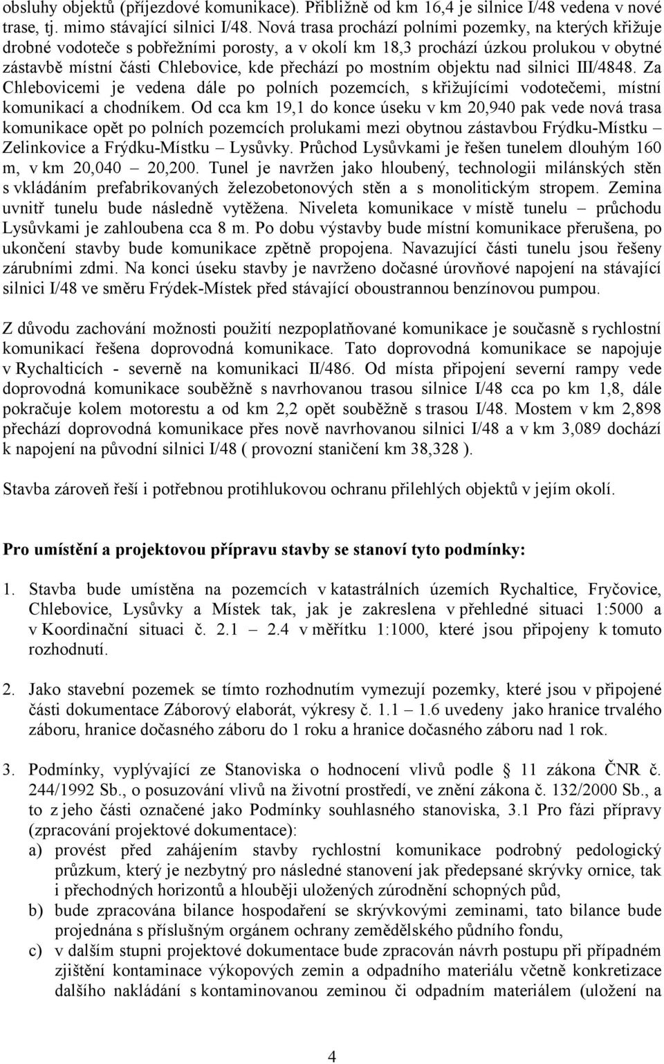 mostním objektu nad silnici III/4848. Za Chlebovicemi je vedena dále po polních pozemcích, s křižujícími vodotečemi, místní komunikací a chodníkem.