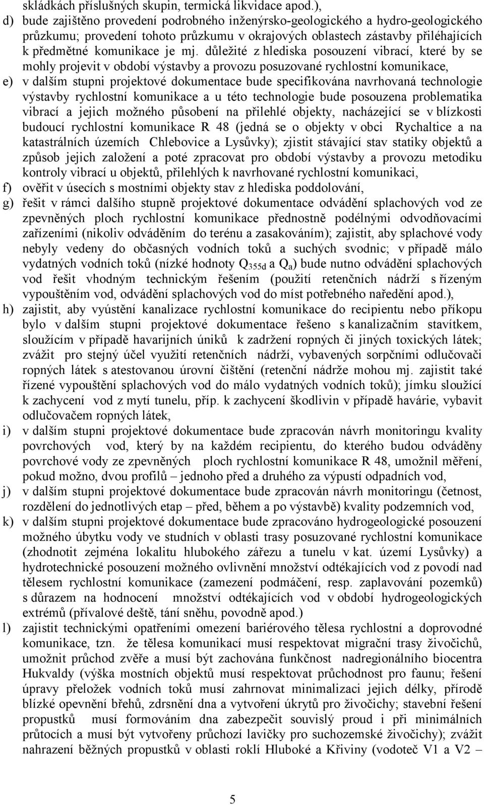 důležité z hlediska posouzení vibrací, které by se mohly projevit v období výstavby a provozu posuzované rychlostní komunikace, e) v dalším stupni projektové dokumentace bude specifikována navrhovaná