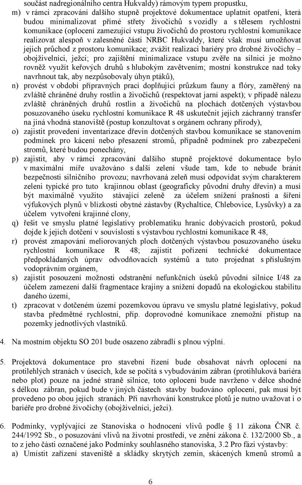 průchod z prostoru komunikace; zvážit realizaci bariéry pro drobné živočichy obojživelníci, ježci; pro zajištění minimalizace vstupu zvěře na silnici je možno rovněž využít keřových druhů s hlubokým