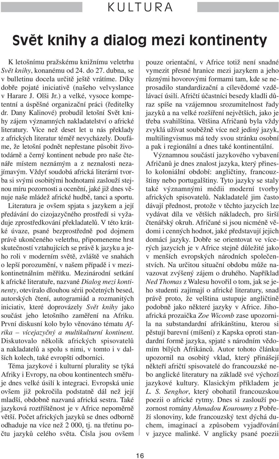 Dany Kalinové) probudil letošní Svět knihy zájem významných nakladatelství o africké literatury. Více než deset let u nás překlady z afrických literatur téměř nevycházely.