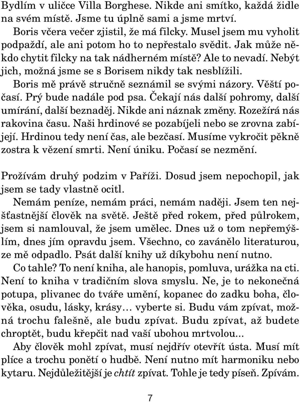 Boris mě právě stručně seznámil se svými názory. Věští počasí. Prý bude nadále pod psa. Čekají nás další pohromy, další umírání, další beznaděj. Nikde ani náznak změny. Rozežírá nás rakovina času.