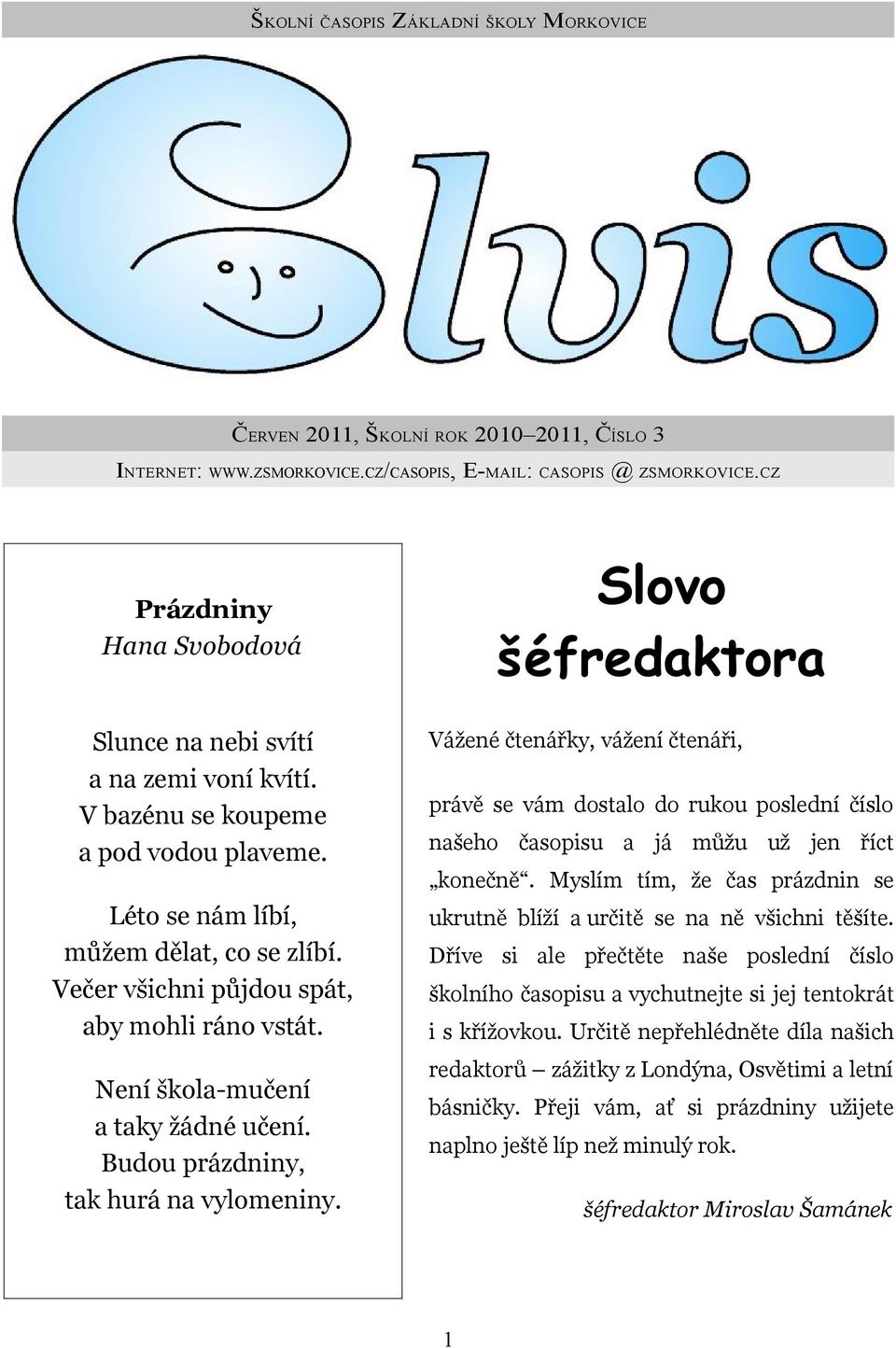 Večer všichni půjdou spát, aby mohli ráno vstát. Není škola-mučení a taky žádné učení. Budou prázdniny, tak hurá na vylomeniny.