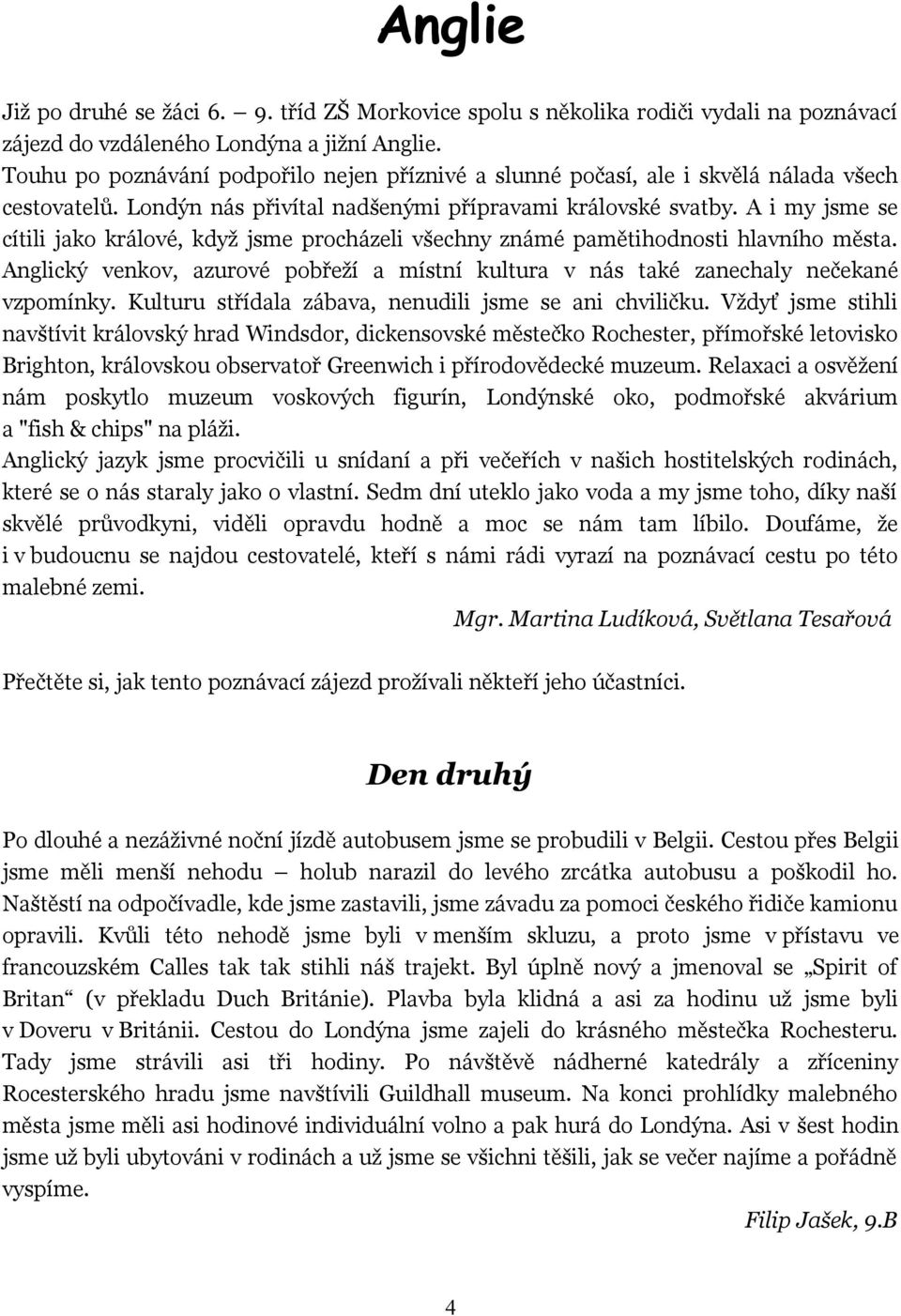 A i my jsme se cítili jako králové, když jsme procházeli všechny známé pamětihodnosti hlavního města. Anglický venkov, azurové pobřeží a místní kultura v nás také zanechaly nečekané vzpomínky.