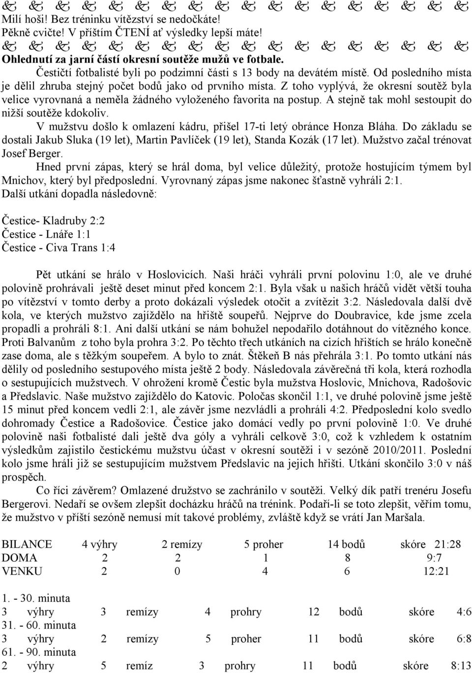 Z toho vyplývá, že okresní soutěž byla velice vyrovnaná a neměla žádného vyloženého favorita na postup. A stejně tak mohl sestoupit do nižší soutěže kdokoliv.