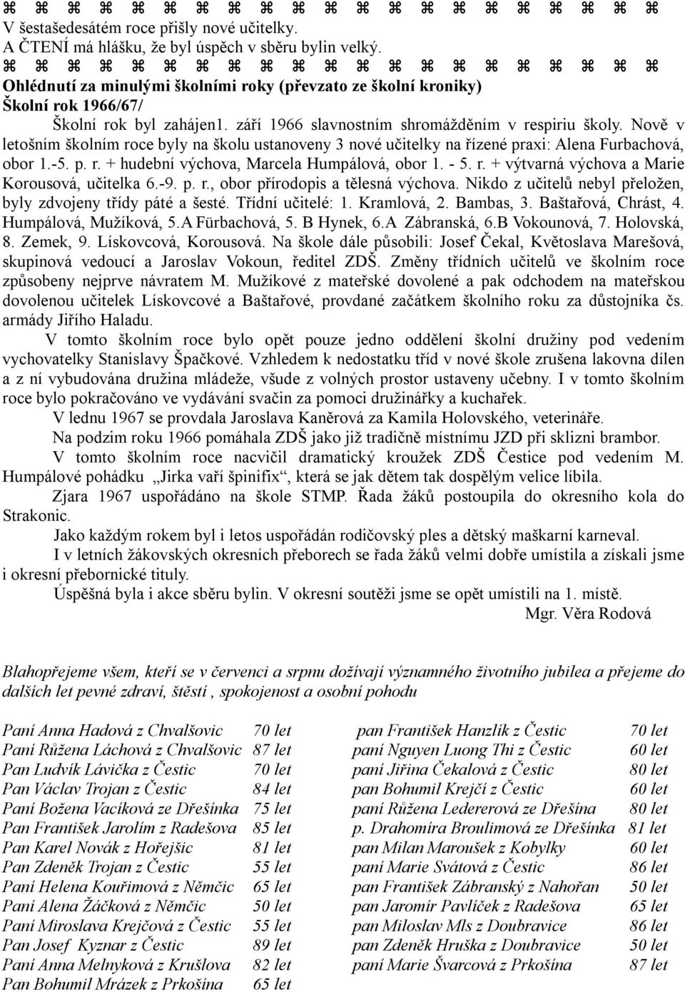 Nově v letošním školním roce byly na školu ustanoveny 3 nové učitelky na řízené praxi: Alena Furbachová, obor 1.-5. p. r. + hudební výchova, Marcela Humpálová, obor 1. - 5. r. + výtvarná výchova a Marie Korousová, učitelka 6.