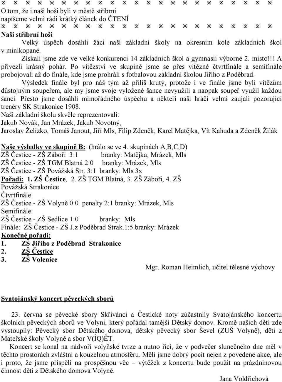 Po vítězství ve skupině jsme se přes vítězné čtvrtfinále a semifinále probojovali až do finále, kde jsme prohráli s fotbalovou základní školou Jiřího z Poděbrad.