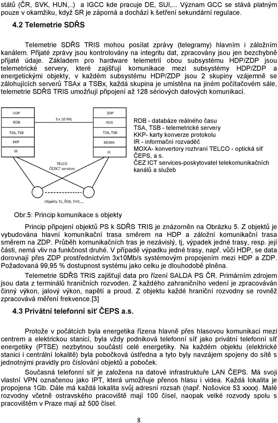 Základem pro hardware telemetrií obou subsystému HDP/ZDP jsou telemetrické servery, které zajišťují komunikace mezi subsystémy HDP/ZDP a energetickými objekty, v každém subsystému HDP/ZDP jsou 2