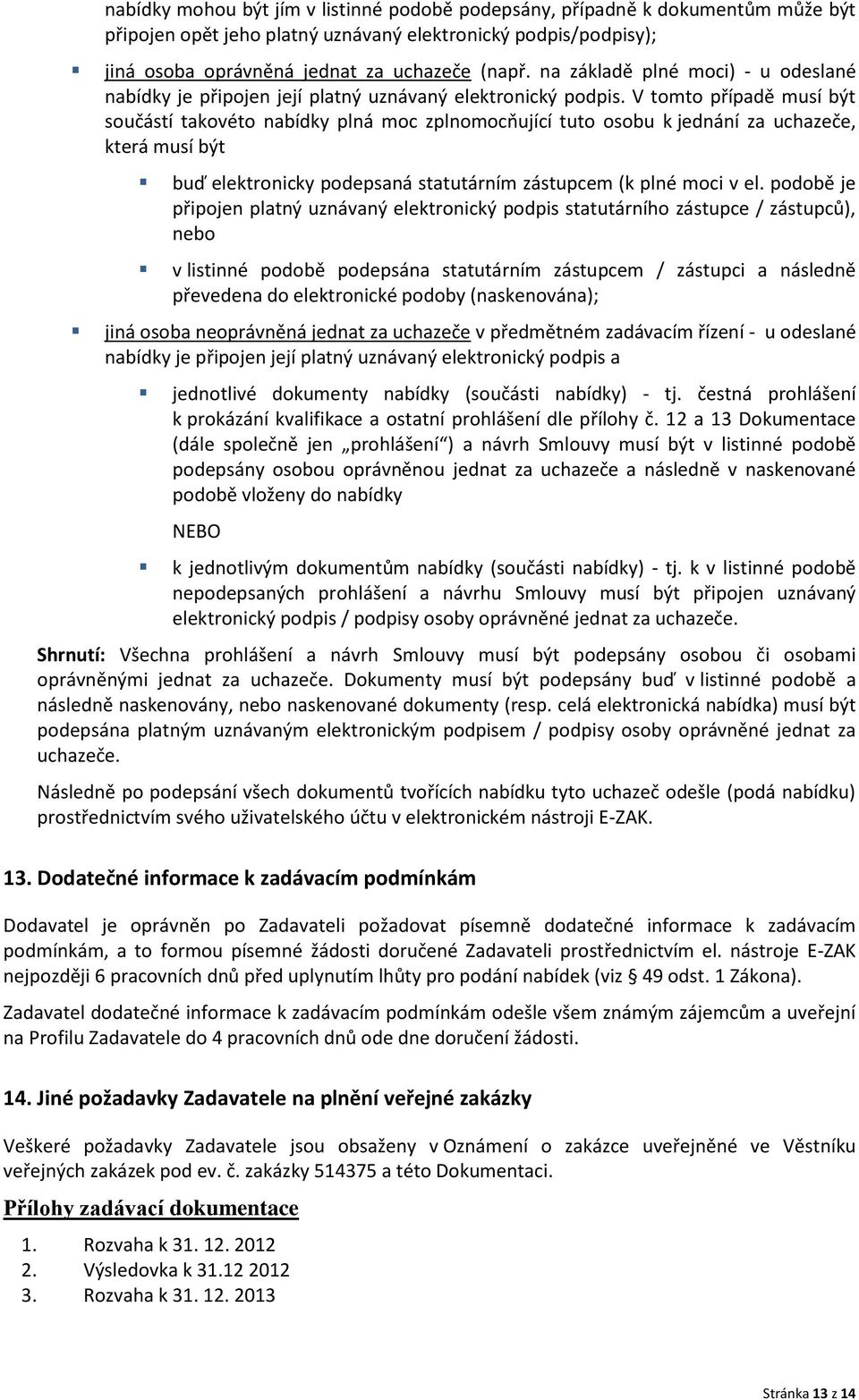 V tomto případě musí být součástí takovéto nabídky plná moc zplnomocňující tuto osobu k jednání za uchazeče, která musí být buď elektronicky podepsaná statutárním zástupcem (k plné moci v el.