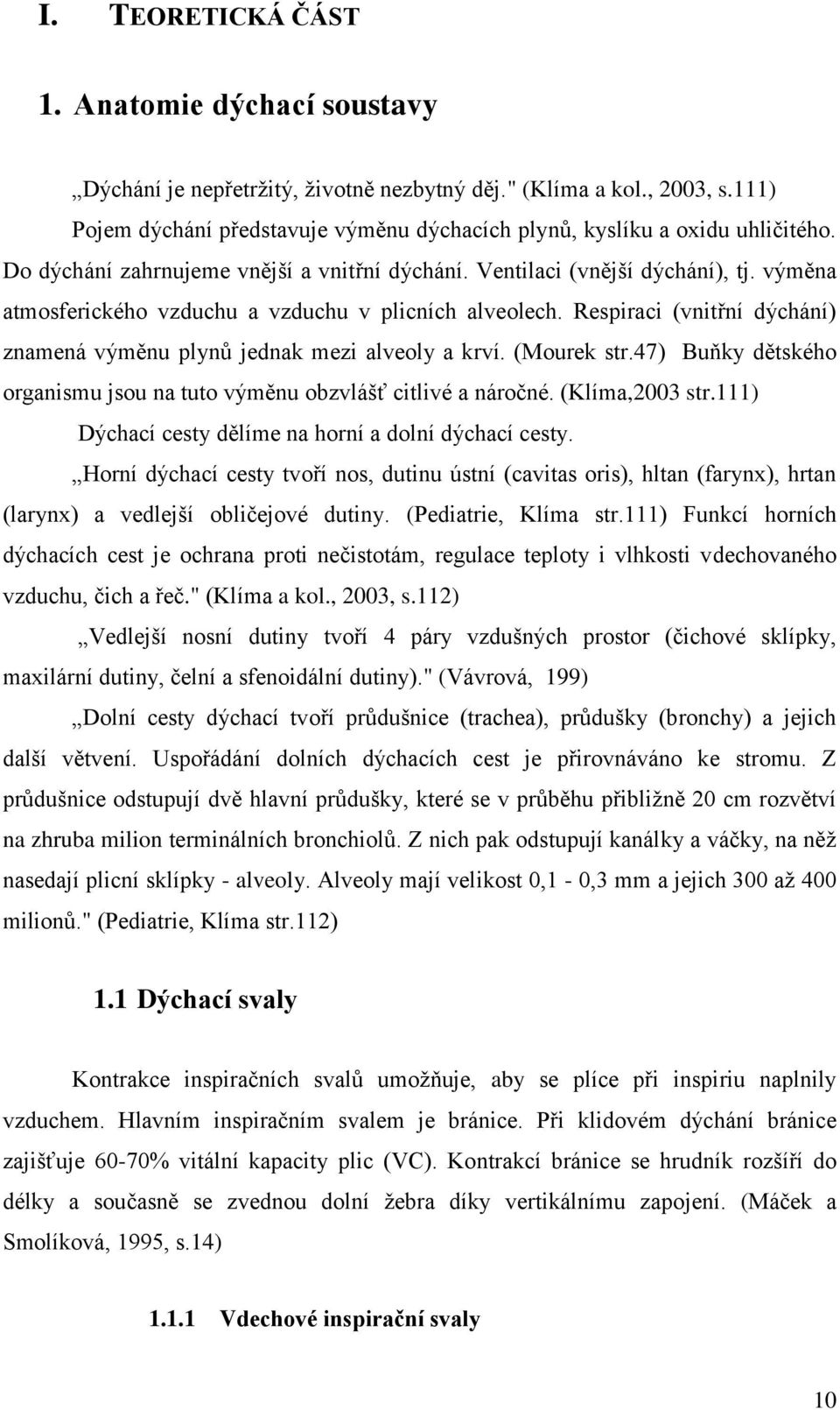 Respiraci (vnitřní dýchání) znamená výměnu plynů jednak mezi alveoly a krví. (Mourek str.47) Buňky dětského organismu jsou na tuto výměnu obzvlášť citlivé a náročné. (Klíma,2003 str.