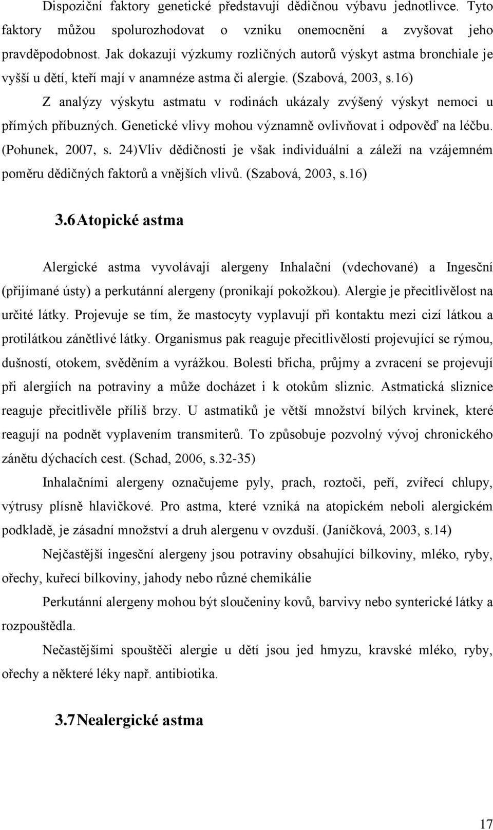 16) Z analýzy výskytu astmatu v rodinách ukázaly zvýšený výskyt nemoci u přímých příbuzných. Genetické vlivy mohou významně ovlivňovat i odpověď na léčbu. (Pohunek, 2007, s.