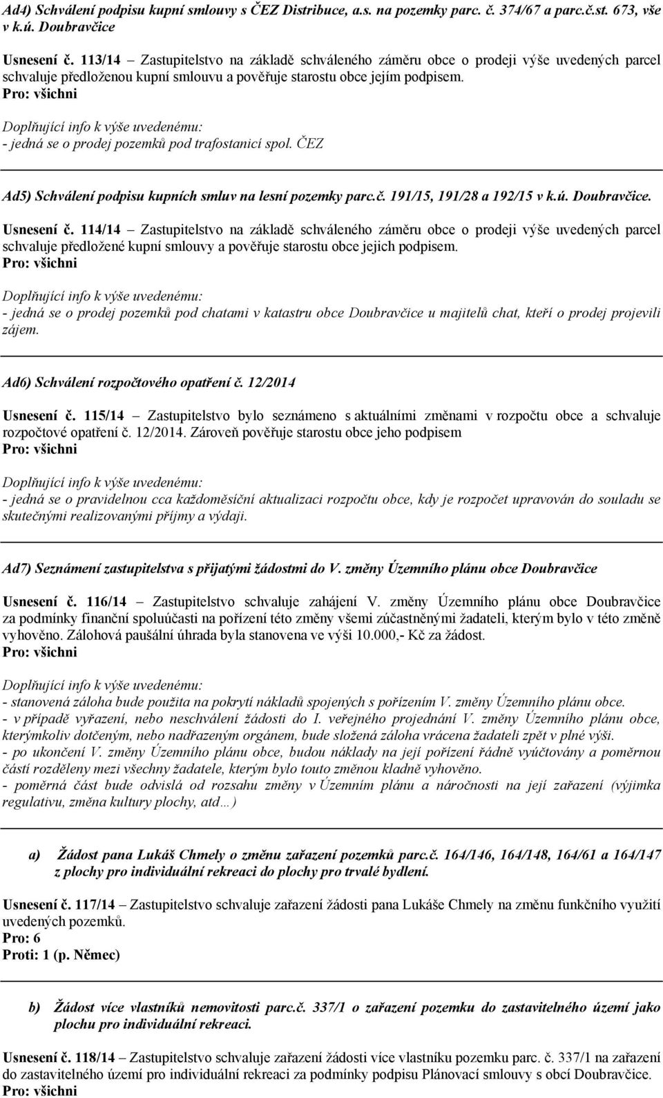 - jedná se o prodej pozemků pod trafostanicí spol. ČEZ Ad5) Schválení podpisu kupních smluv na lesní pozemky parc.č. 191/15, 191/28 a 192/15 v k.ú. Doubravčice. Usnesení č.