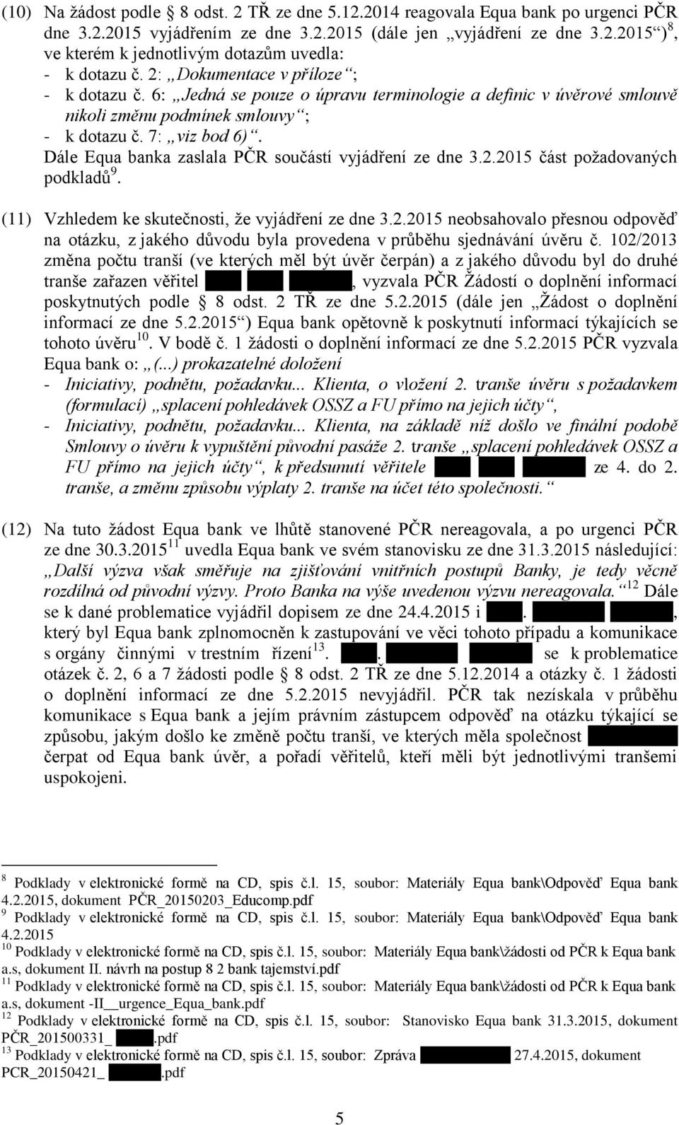 Dále Equa banka zaslala PČR součástí vyjádření ze dne 3.2.2015 část požadovaných podkladů 9. (11) Vzhledem ke skutečnosti, že vyjádření ze dne 3.2.2015 neobsahovalo přesnou odpověď na otázku, z jakého důvodu byla provedena v průběhu sjednávání úvěru č.