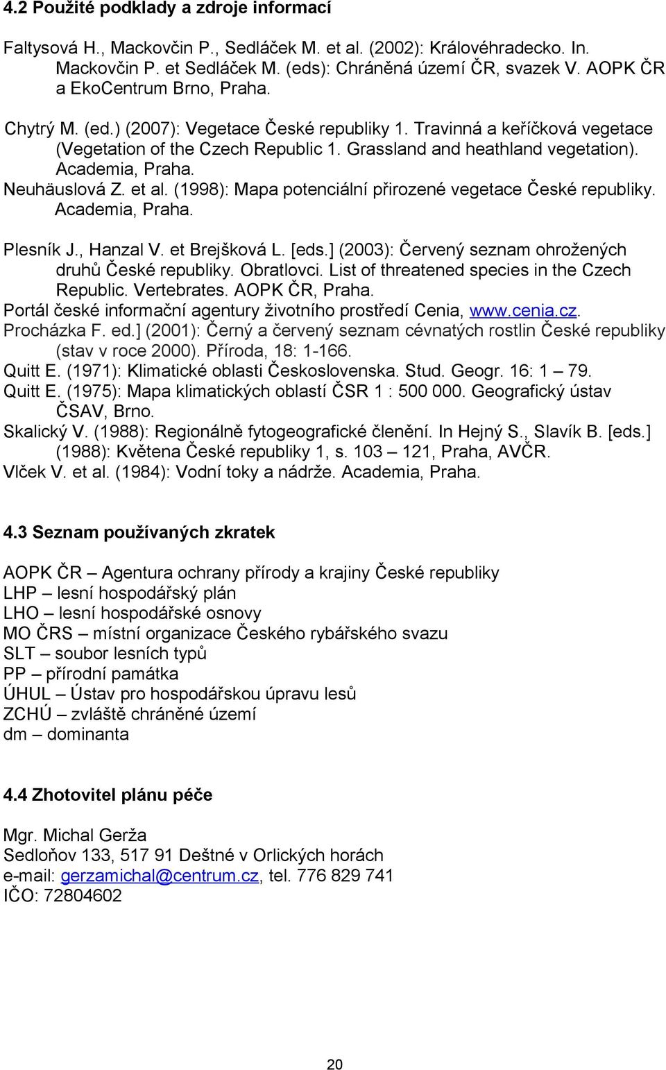 Academia, Praha. Neuhäuslová Z. et al. (1998): Mapa potenciální přirozené vegetace České republiky. Academia, Praha. Plesník J., Hanzal V. et Brejšková L. [eds.