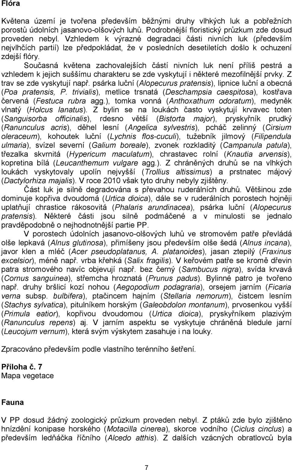 Současná květena zachovalejších částí nivních luk není příliš pestrá a vzhledem k jejich suššímu charakteru se zde vyskytují i některé mezofilnější prvky. Z trav se zde vyskytují např.