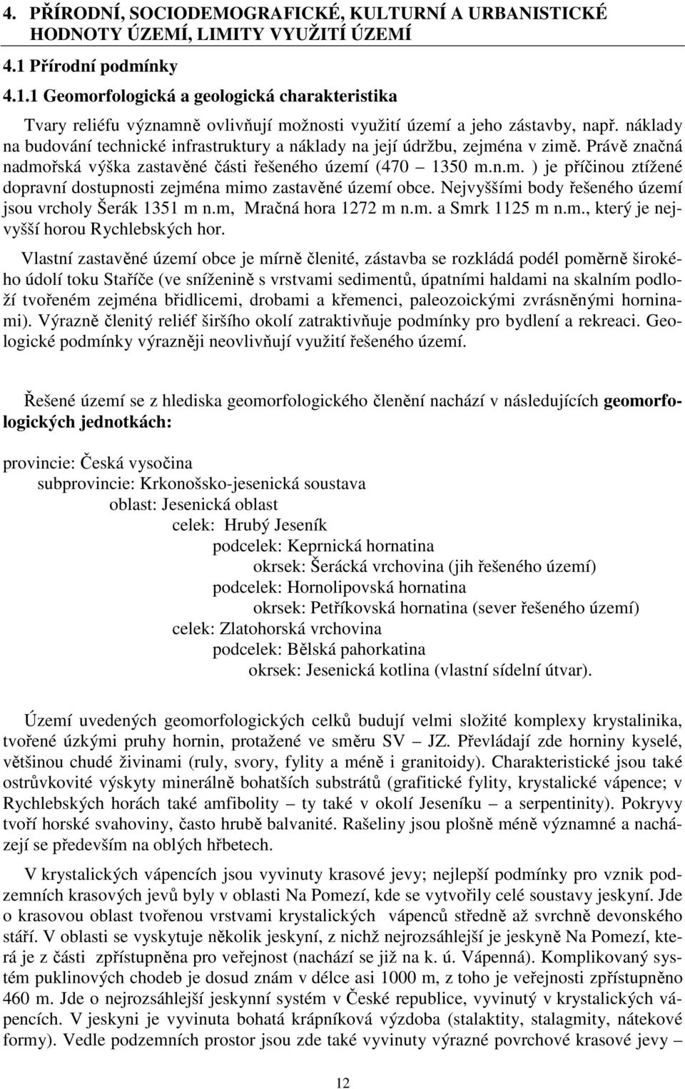 náklady na budování technické infrastruktury a náklady na její údržbu, zejména v zimě. Právě značná nadmořská výška zastavěné části řešeného území (470 1350 m.n.m. ) je příčinou ztížené dopravní dostupnosti zejména mimo zastavěné území obce.