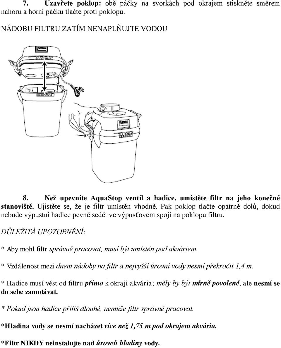 Pak poklop tlačte opatrně dolů, dokud nebude výpustní hadice pevně sedět ve výpusťovém spoji na poklopu filtru. DŮLEŽITÁ UPOZORNĚNÍ: * Aby mohl filtr správně pracovat, musí být umístěn pod akváriem.