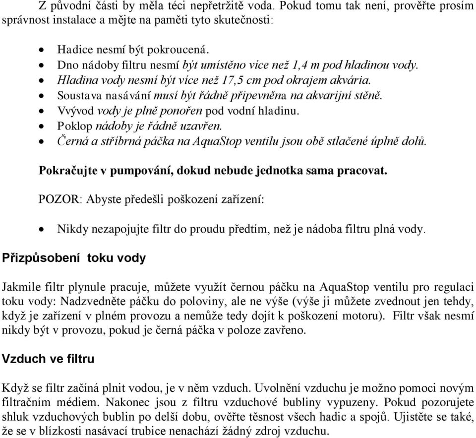 Vvývod vody je plně ponořen pod vodní hladinu. Poklop nádoby je řádně uzavřen. Černá a stříbrná páčka na AquaStop ventilu jsou obě stlačené úplně dolů.