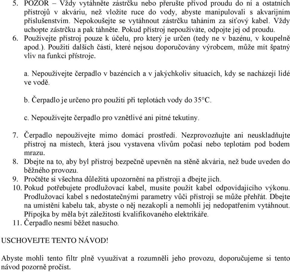 Používejte přístroj pouze k účelu, pro který je určen (tedy ne v bazénu, v koupelně apod.). Použití dalších částí, které nejsou doporučovány výrobcem, může mít špatný vliv na funkci přístroje. a. Nepoužívejte čerpadlo v bazéncích a v jakýchkoliv situacích, kdy se nacházejí lidé ve vodě.