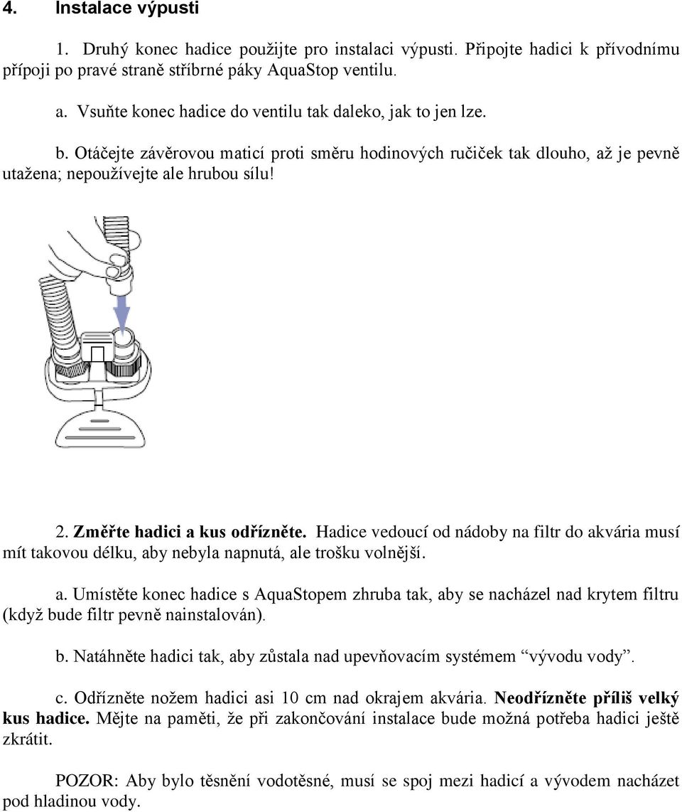 Změřte hadici a kus odřízněte. Hadice vedoucí od nádoby na filtr do akvária musí mít takovou délku, aby nebyla napnutá, ale trošku volnější. a. Umístěte konec hadice s AquaStopem zhruba tak, aby se nacházel nad krytem filtru (když bude filtr pevně nainstalován).