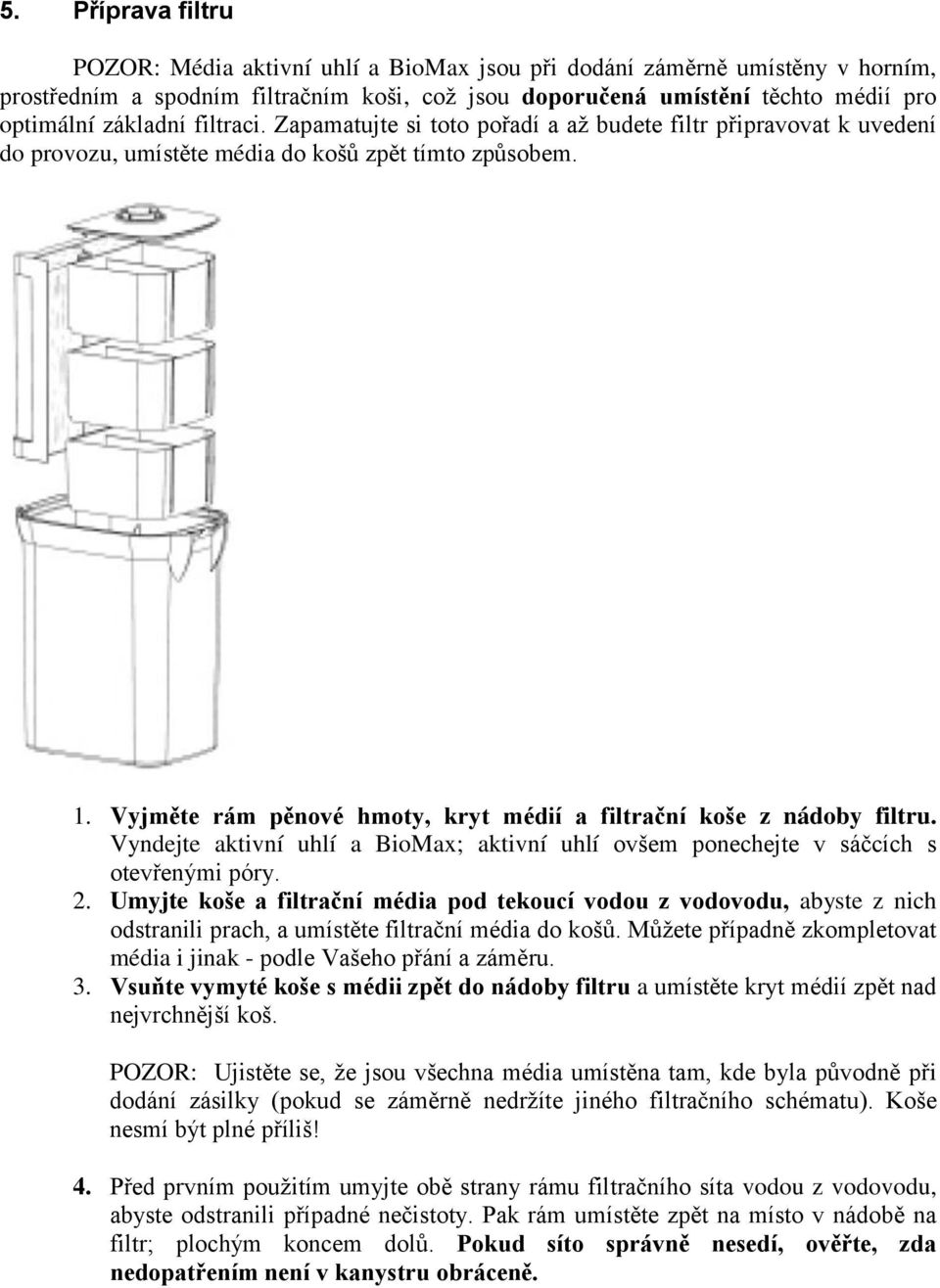 Vyjměte rám pěnové hmoty, kryt médií a filtrační koše z nádoby filtru. Vyndejte aktivní uhlí a BioMax; aktivní uhlí ovšem ponechejte v sáčcích s otevřenými póry. 2.