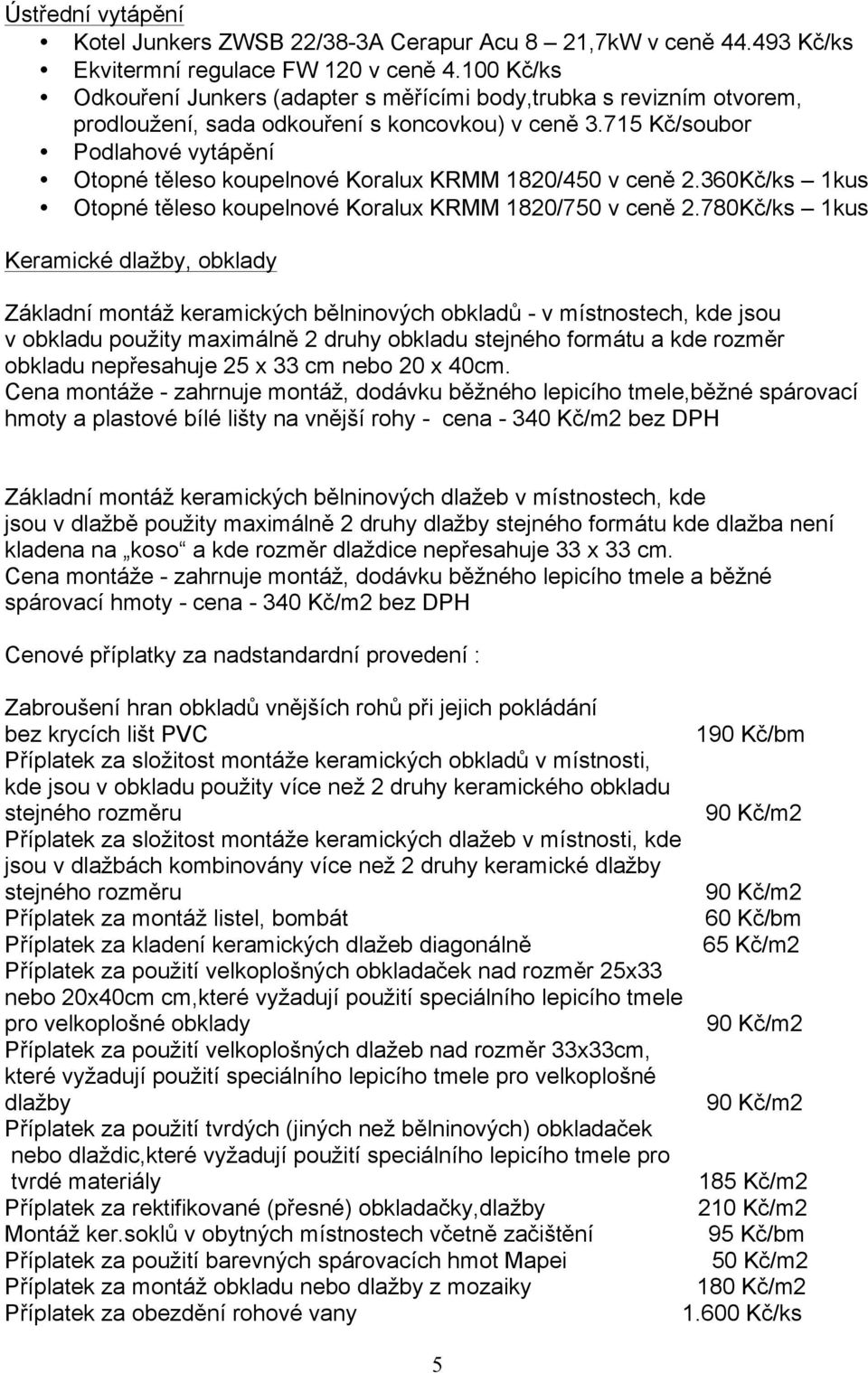 715 Kč/soubor Podlahové vytápění Otopné těleso koupelnové Koralux KRMM 1820/450 v ceně 2.360Kč/ks 1kus Otopné těleso koupelnové Koralux KRMM 1820/750 v ceně 2.